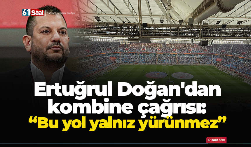 Ertuğrul Doğan'dan kombine çağrısı: “Bu yol yalnız yürünmez”