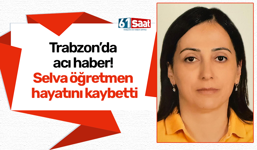 Trabzon’da acı haber! Selva öğretmen hayatını kaybetti
