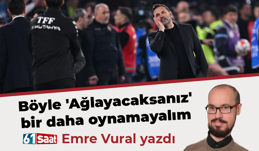 Emre Vural yazdı! Böyle 'Ağlayacaksanız' bir daha oynamayalım