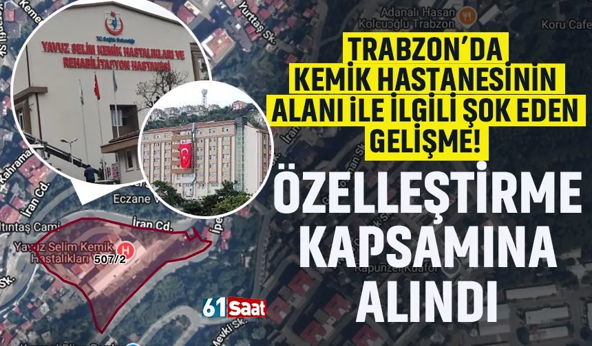 Trabzon'da Kemik Hastanesi'nin alanı ile ilgili şok gelişme: Özelleştirme kapsamına alındı...