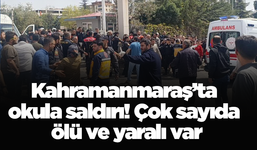 Kahramanmaraş’ta okula saldırı! Çok sayıda ölü ve yaralı var
