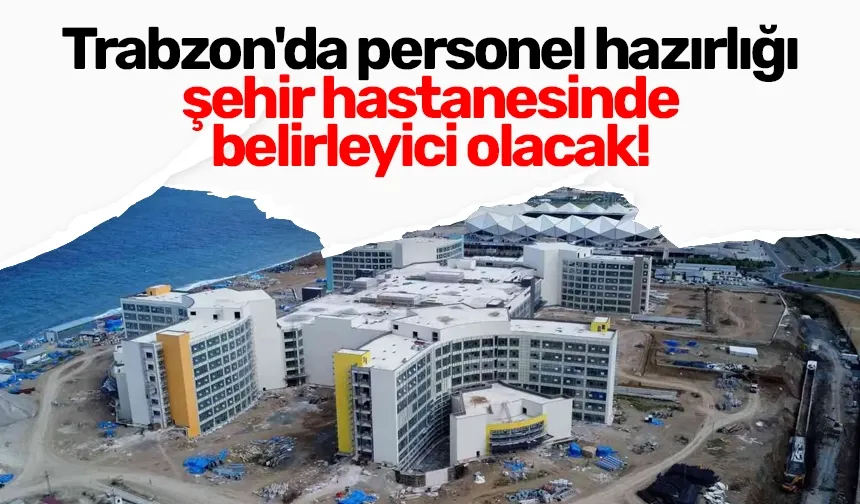 Trabzon'da personel hazırlığı şehir hastanesinde belirleyici olacak!
