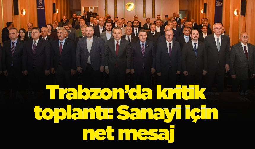Trabzon’da kritik toplantı: Sanayi için net mesaj