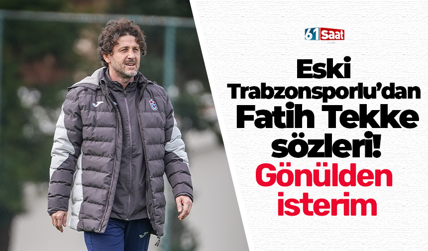 Eski Trabzonsporlu’dan Fatih Tekke sözleri! Gönülden isterim
