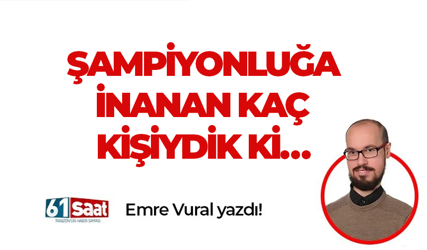 ŞAMPİYONLUĞA İNANAN KAÇ KİŞİYDİK Kİ…