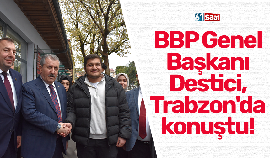 BBP Genel Başkanı Destici, Trabzon'da konuştu!