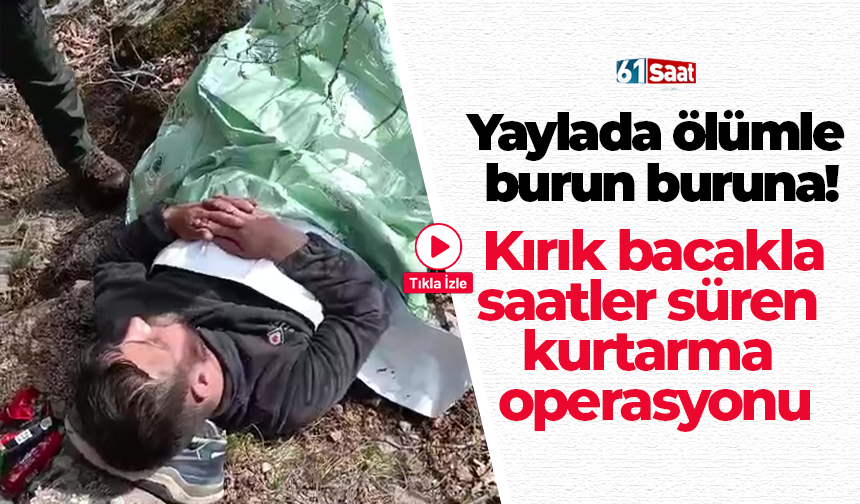 Yaylada ölümle burun buruna! Kırık bacakla saatler süren kurtarma operasyonu