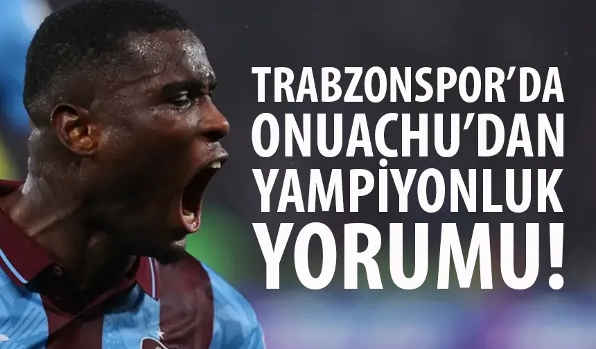 Trabzonspor'da Onuachu'dan şampiyonluk yorumu...