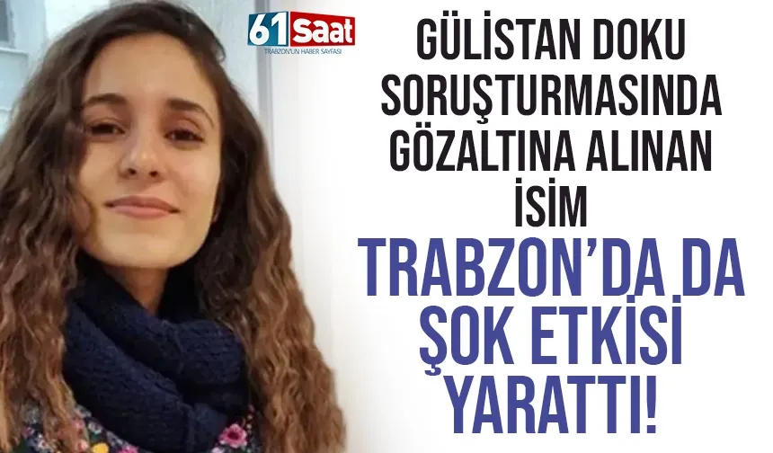Gülistan Doku soruşturmasında gözaltına alınan isim Trabzon'da da şok etkisi yarattı!