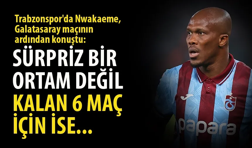 Trabzonspor'da Nwakaeme, Galatasaray maçından sonra konuştu...
