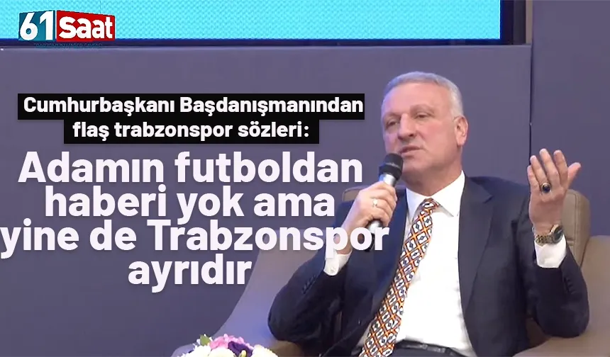 Cumhurbaşkanı Başdanışmanı: Adamın futboldan haberi yok ama yine de Trabzonspor ayrıdır.