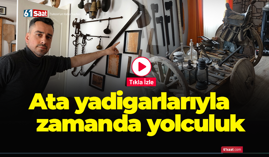 Ata yadigarlarıyla zamanda yolculuk!