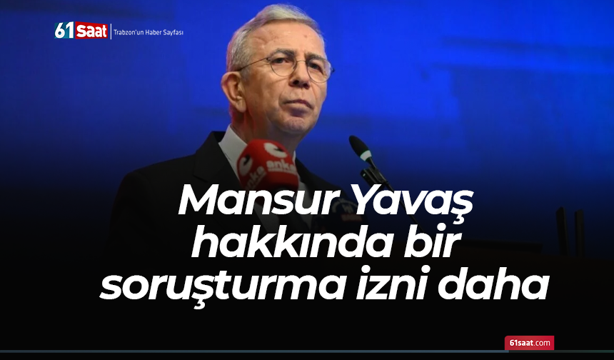 Mansur Yavaş hakkında bir soruşturma izni daha