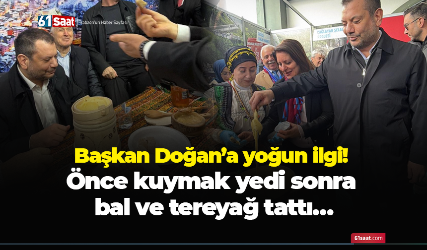 Başkan Doğan’a yoğun ilgi! Önce kuymak yedi sonra bal ve tereyağ tattı…
