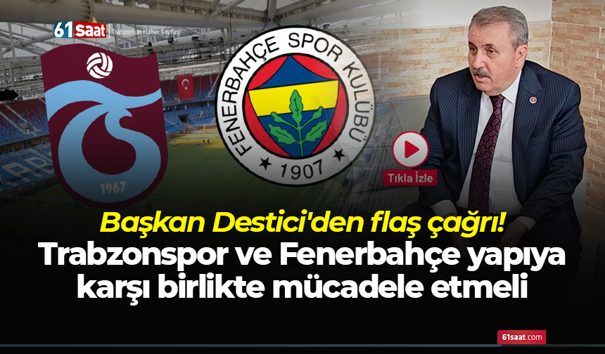 Başkan Destici'den flaş çağrı! Trabzonspor ve Fenerbahçe yapıya karşı birlikte mücadele etmeli
