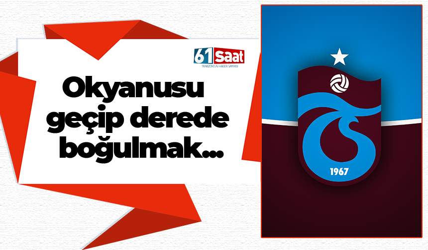 Okyanusu geçip derede boğulmak...