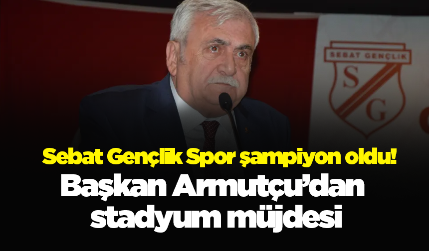 Sebat Gençlik Spor şampiyon oldu! Başkan Armutçu’dan stadyum müjdesi