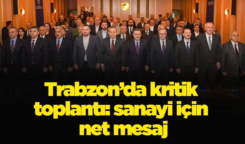 Trabzon’da kritik toplantı: sanayi için net mesaj