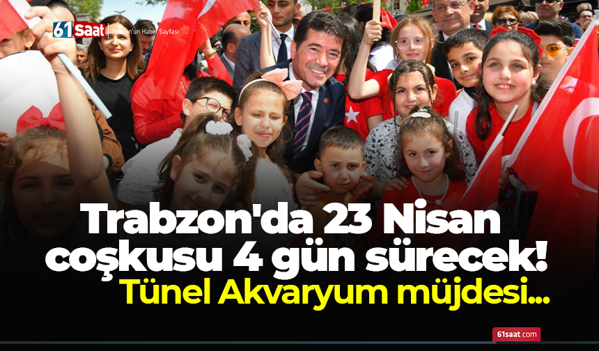 Trabzon'da 23 Nisan coşkusu 4 gün sürecek! Tünel Akvaryum müjdesi...