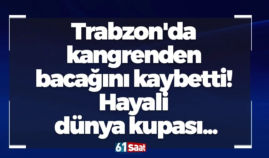 Trabzon'da kangrenden bacağını kaybetti! Hayali dünya kupası...