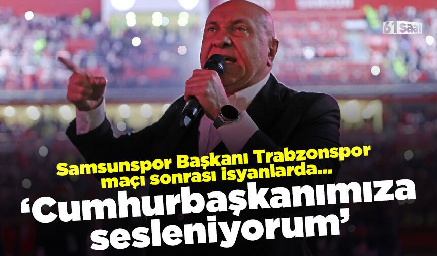 Samsunspor Başkanı Trabzonspor maçı sonrası isyan etti 'Cumhurbaşkanımıza sesleniyorum'