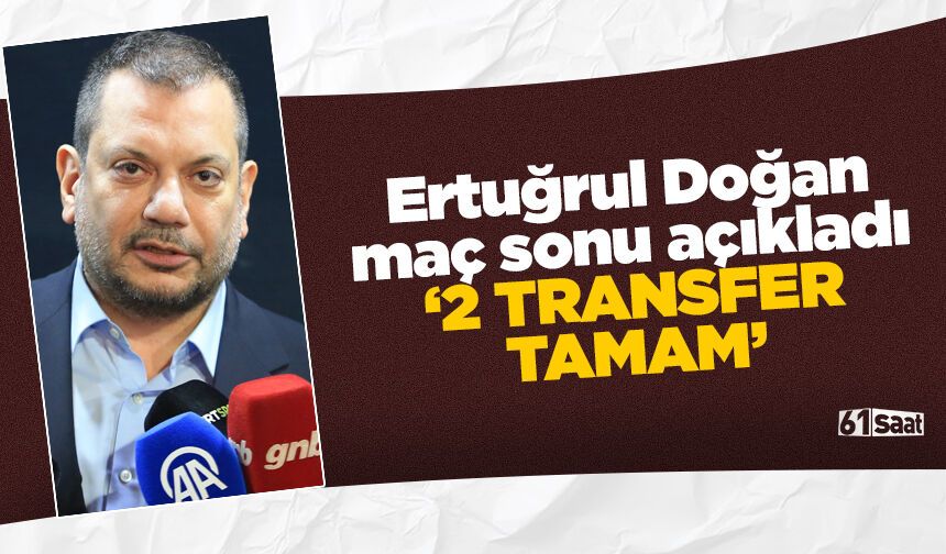 Ertuğrul Doğan açıkladı '2 transfer tamam'