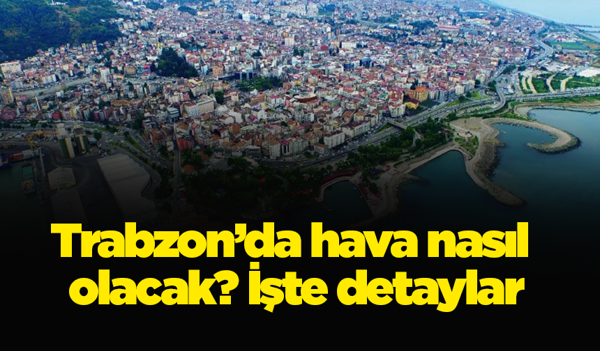 Trabzon’da hava nasıl olacak? İşte detaylar