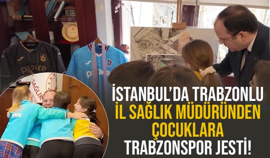 İstanbul'da Trabzonlu İl Sağlık Müdüründen çocuklara Trabzonspor jesti!