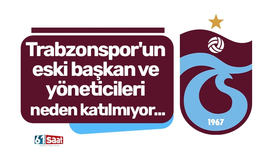Trabzonspor'un eski başkan ve yöneticileri neden katılmıyor...