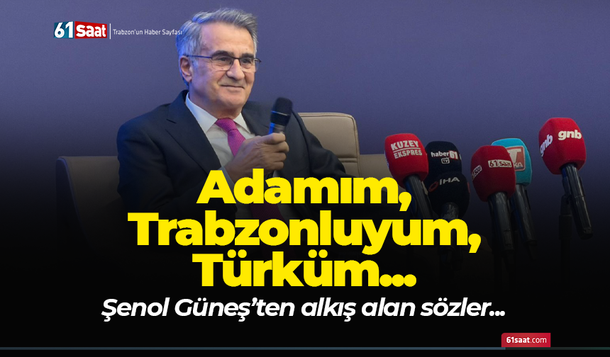 Şenol Güneş'ten alkış alan sözler! Adamım, Trabzonluyum, Türküm...