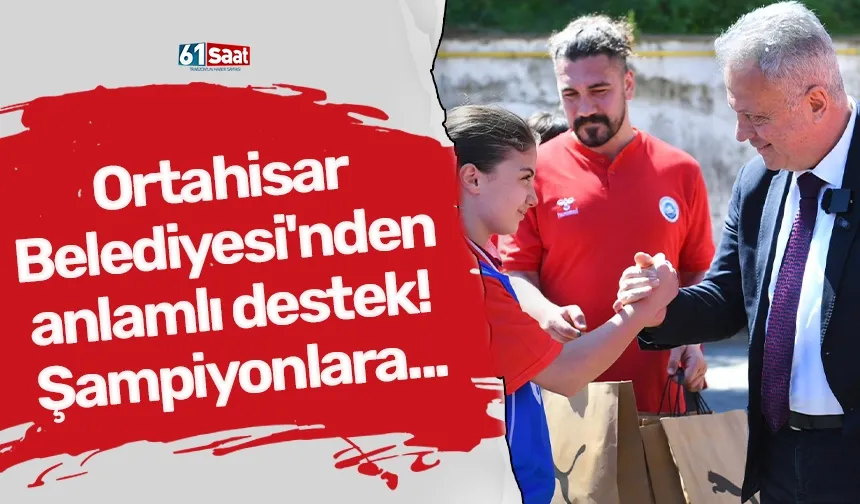 Ortahisar Belediyesi'nden anlamlı destek! Şampiyonlara...