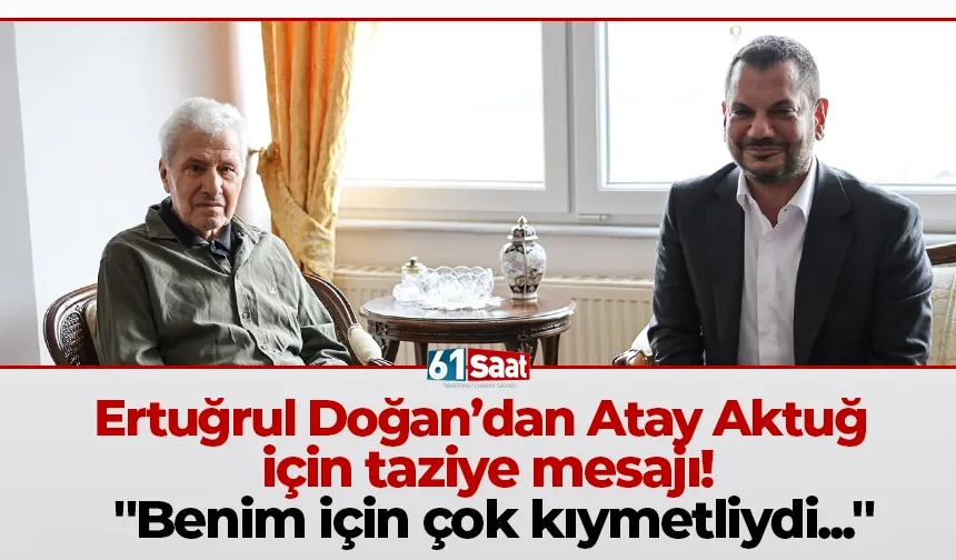 Ertuğrul Doğan’dan Atay Aktuğ için taziye mesajı! "Benim için çok kıymetliydi..."