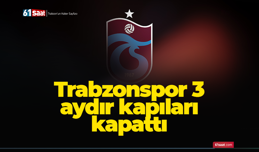 Trabzonspor 3 aydır kapıları kapattı