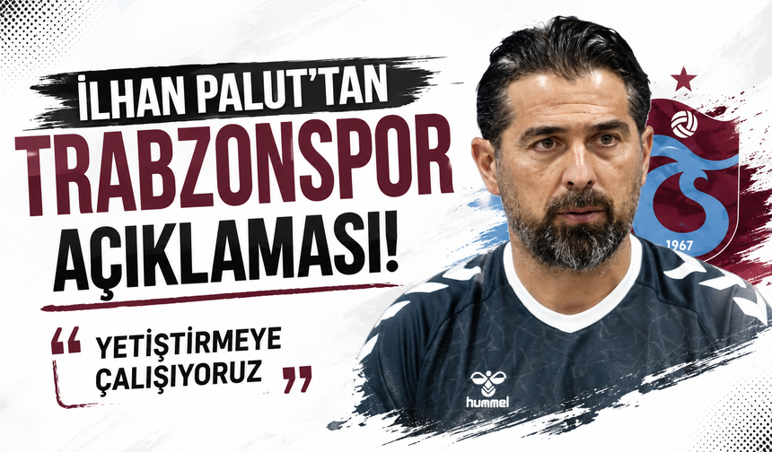 İlhan Palut'tan Trabzonspor açıklaması! "Yetiştirmeye çalışıyoruz"