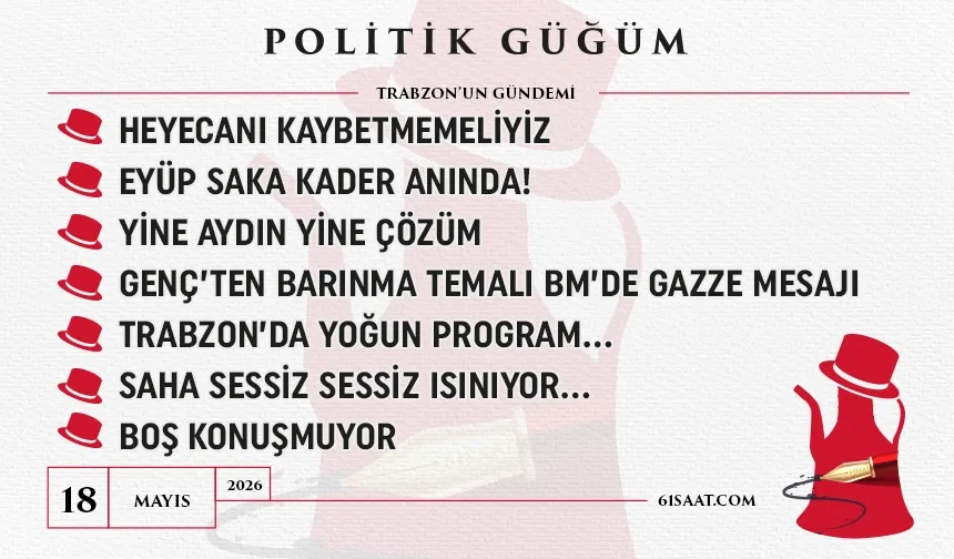 Politik Güğüm - 18 Mayıs 2026
