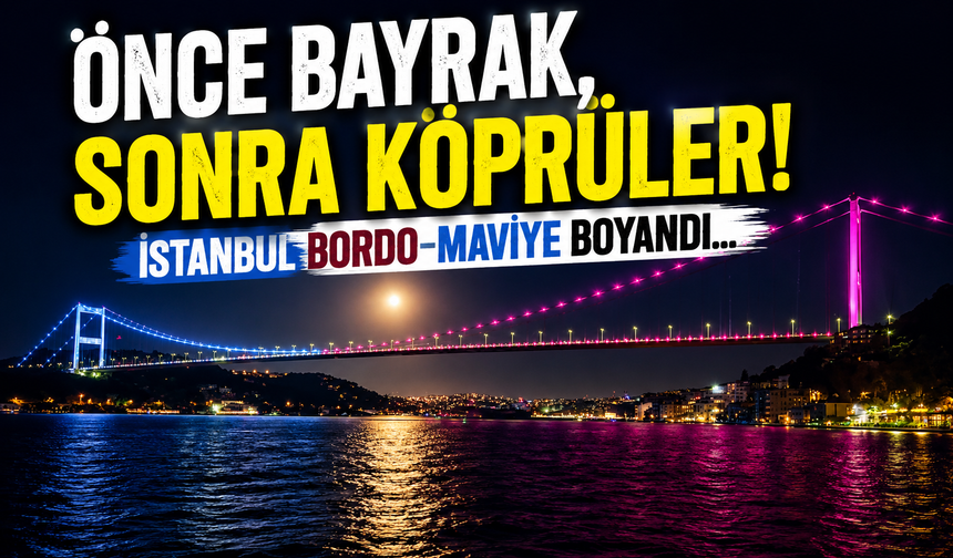 Önce bayrak, sonra köprüler! İstanbul bordo-maviye boyandı