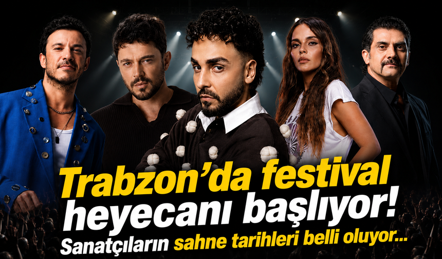 Trabzon’da festival heyecanı başlıyor! Sanatçıların sahne tarihleri belli oluyor...