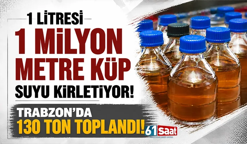 Trabzon'da 130 ton toplandı! 1 litreki, 1 milyon metre küp suyu kirletiyor!
