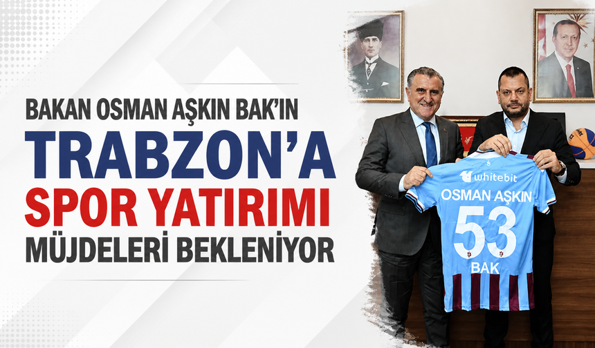 Bakan Osman Aşkın Bak'ın Trabzon’a spor yatırımı müjdeleri bekleniyor