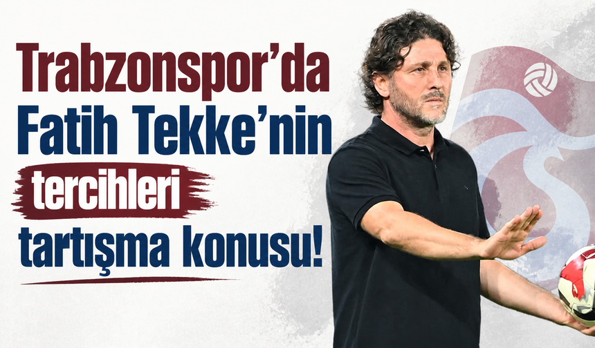 Trabzonspor'da Fatih Tekke’nin tercihleri tartışma konusu!