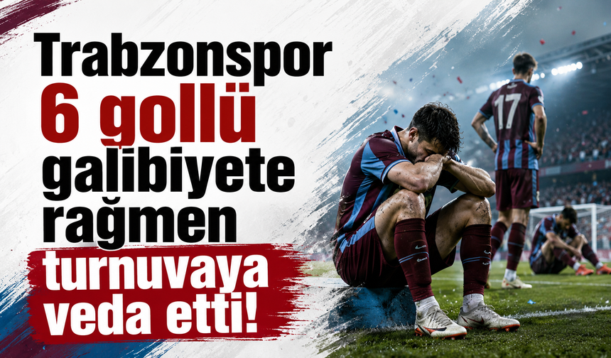 Trabzonspor 6 gollü galibiyete rağmen turnuvaya veda etti!