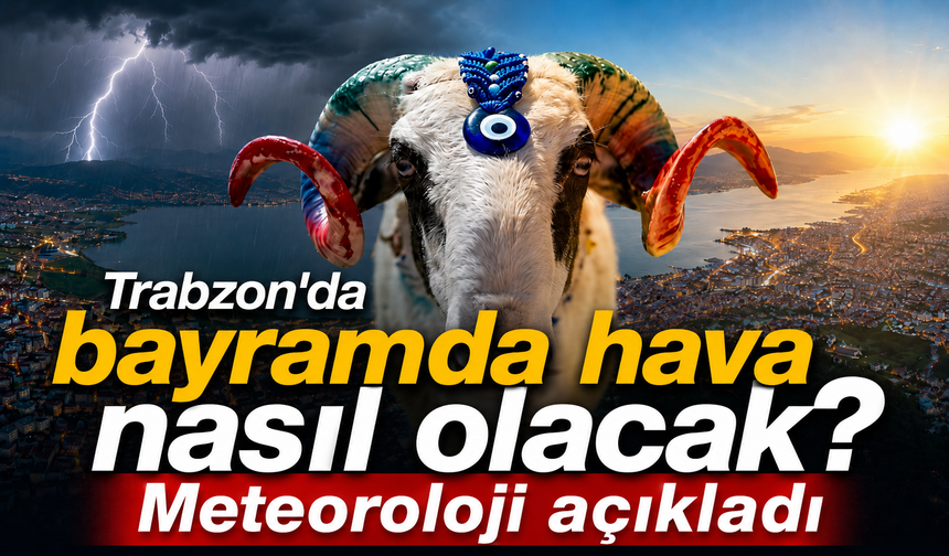 Trabzon’da bayram havası nasıl olacak? Meteoroloji açıkladı
