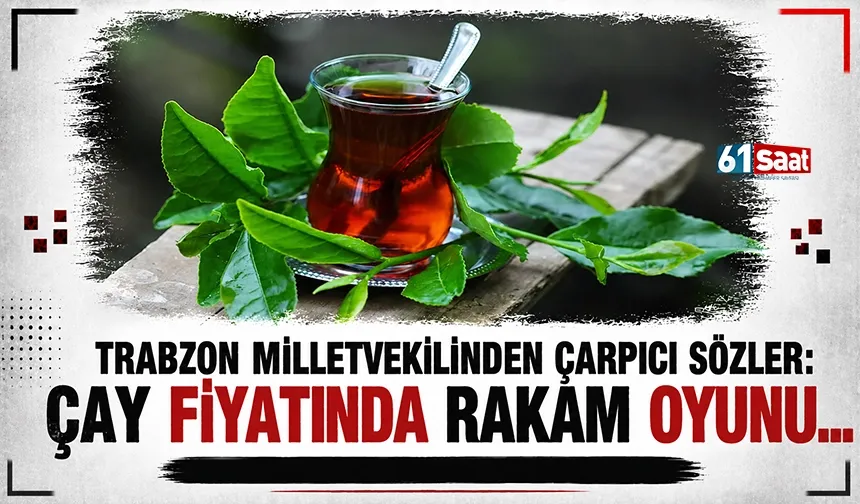 Trabzon Milletvekilinden çarpıcı sözler: Çayda fiyatında rakam oyunu...