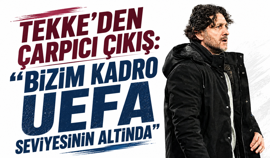 Tekke’den çarpıcı çıkış: “Bizim kadro UEFA seviyesinin altında”