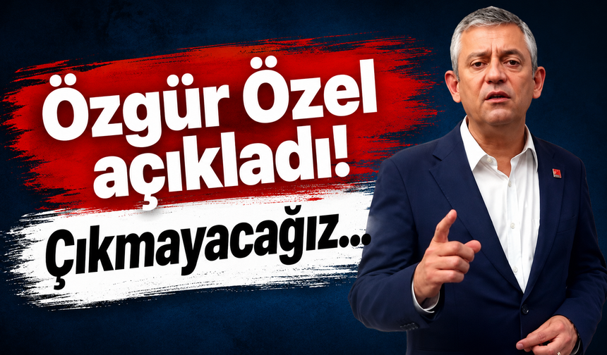 Özgür Özel açıkladı! Çıkmayacağız...