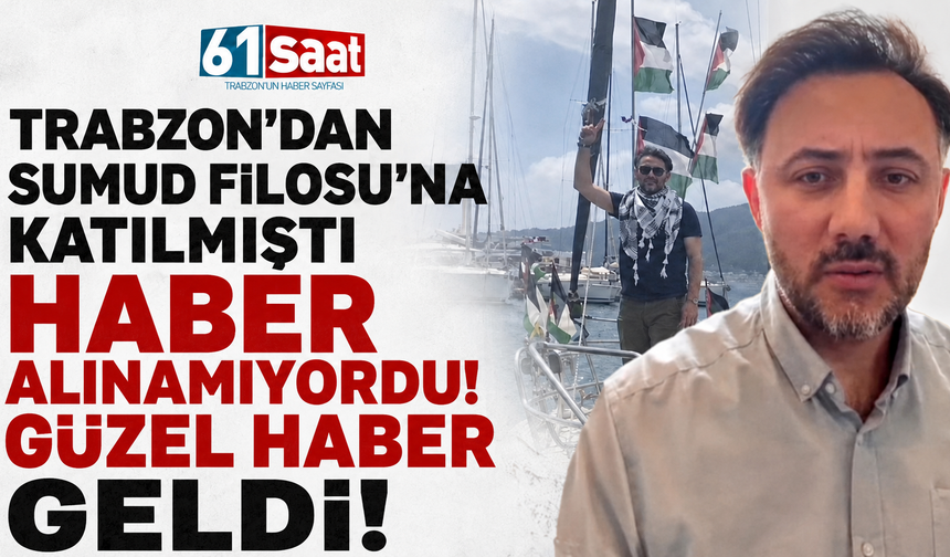 Trabzon’dan Sumud Filosu’na katılmıştı, haber alınamıyordu! Güzel haber geldi