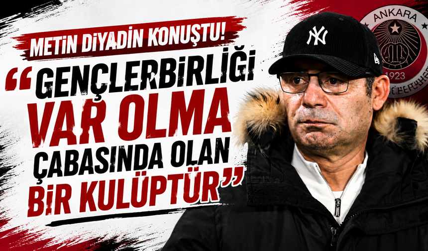 Metin diyadin konuştu! “Gençlerbirliği Var olma çabasında olan bir kulüptür"