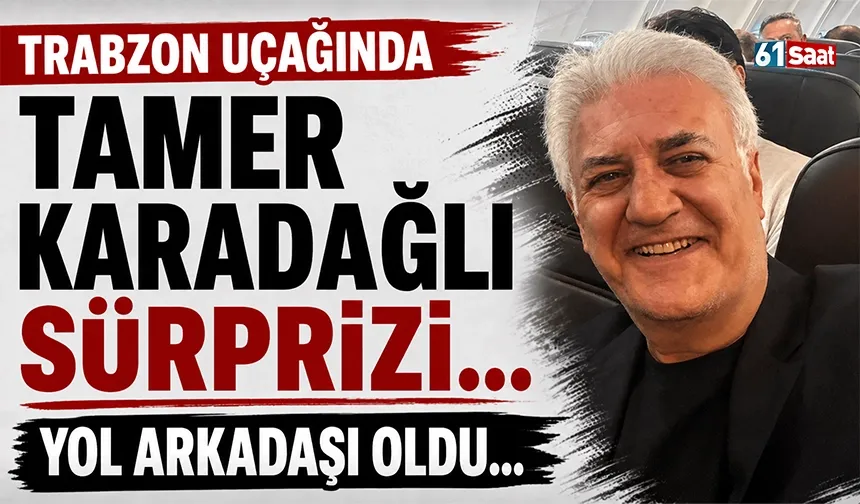 Trabzon uçağında Tamer Karadağlı sürprizi! Yol arkadaşı oldu...