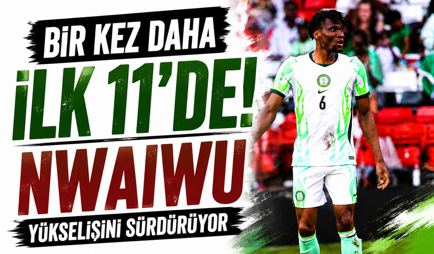 Bir kez daha ilk 11’de! Nwaiwu yükselişini sürdürüyor