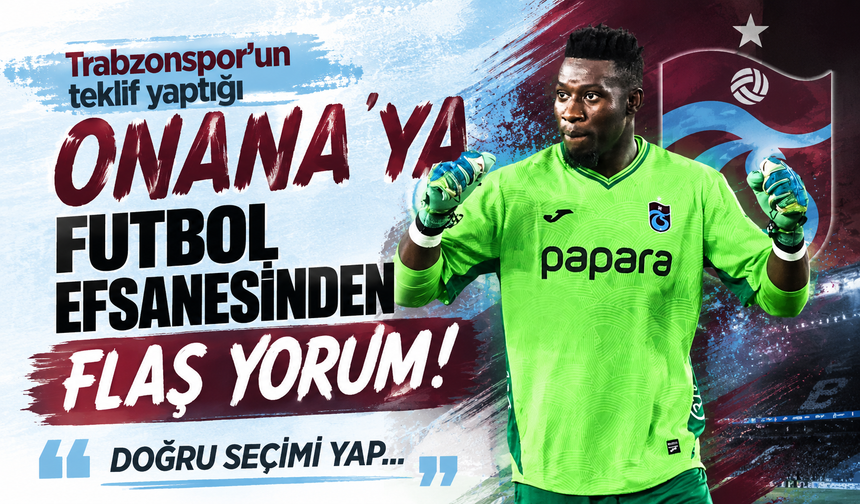 Trabzonspor'un teklif yaptığı Onana'ya futbol efsanesinden flaş yorum! Doğru seçimi yap...